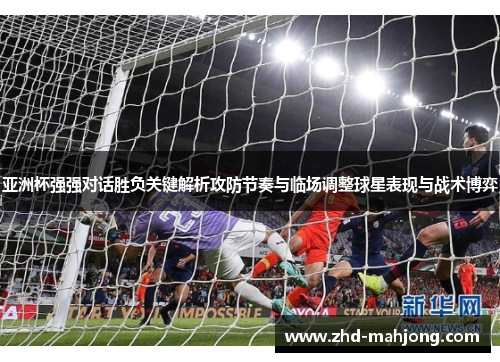 亚洲杯强强对话胜负关键解析攻防节奏与临场调整球星表现与战术博弈