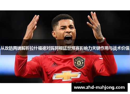 从攻防两端解析拉什福德对阵阿根廷世预赛影响力关键作用与战术价值