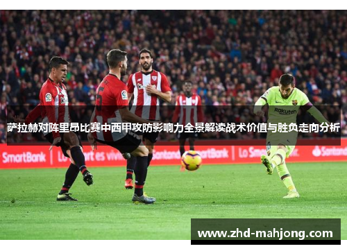 萨拉赫对阵里昂比赛中西甲攻防影响力全景解读战术价值与胜负走向分析