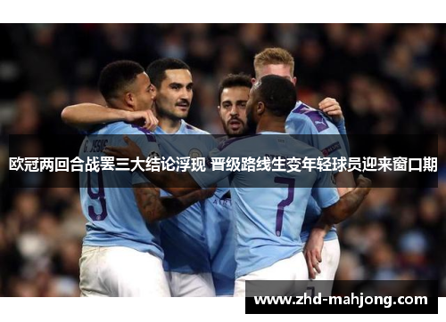 欧冠两回合战罢三大结论浮现 晋级路线生变年轻球员迎来窗口期