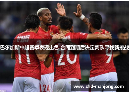 巴尔加斯中超赛季表现出色 合同到期后决定离队寻找新挑战