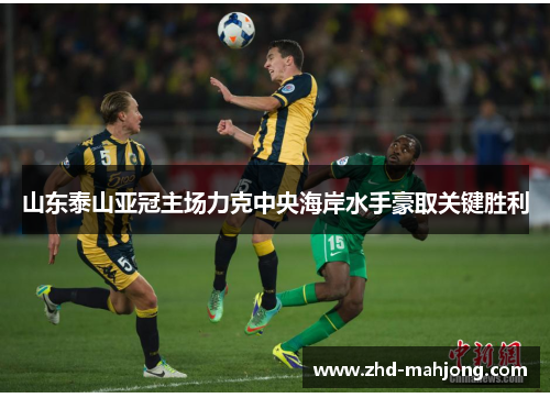 山东泰山亚冠主场力克中央海岸水手豪取关键胜利