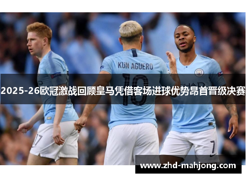 2025-26欧冠激战回顾皇马凭借客场进球优势昂首晋级决赛