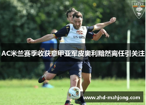 AC米兰赛季收获意甲亚军皮奥利黯然离任引关注