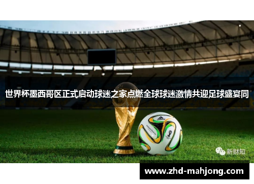 世界杯墨西哥区正式启动球迷之家点燃全球球迷激情共迎足球盛宴同