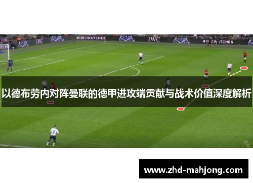 以德布劳内对阵曼联的德甲进攻端贡献与战术价值深度解析