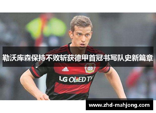 勒沃库森保持不败斩获德甲首冠书写队史新篇章