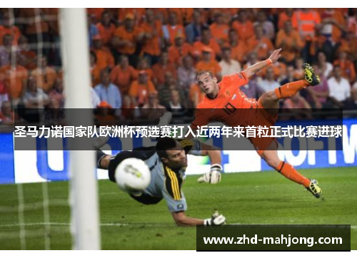 圣马力诺国家队欧洲杯预选赛打入近两年来首粒正式比赛进球