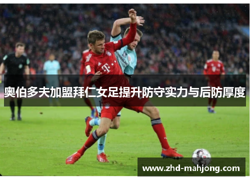 奥伯多夫加盟拜仁女足提升防守实力与后防厚度