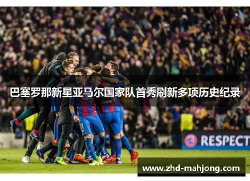 巴塞罗那新星亚马尔国家队首秀刷新多项历史纪录