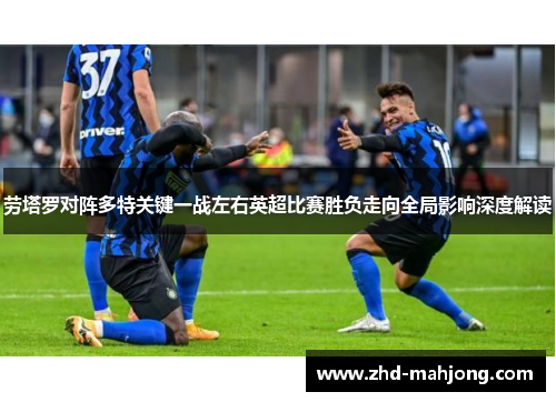 劳塔罗对阵多特关键一战左右英超比赛胜负走向全局影响深度解读