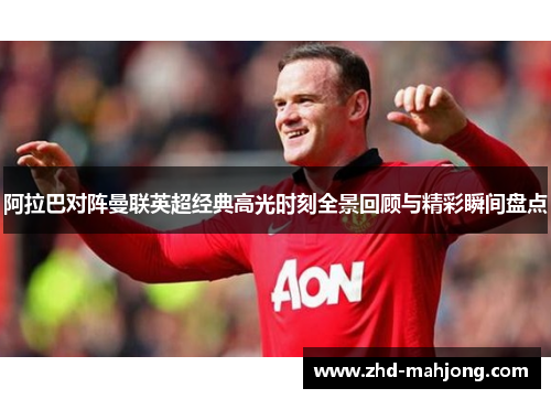 阿拉巴对阵曼联英超经典高光时刻全景回顾与精彩瞬间盘点 阿拉巴对阵曼联英超经典高光时刻全景回顾与精彩瞬间盘点