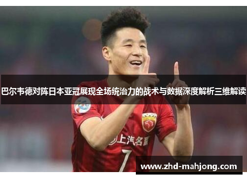 巴尔韦德对阵日本亚冠展现全场统治力的战术与数据深度解析三维解读