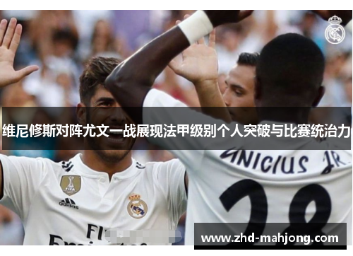 维尼修斯对阵尤文一战展现法甲级别个人突破与比赛统治力